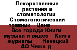 Лекарственные растения в стоматологии  Стоматологический травник › Цена ­ 456 - Все города Книги, музыка и видео » Книги, журналы   . Ненецкий АО,Чижа д.